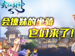 它们来了！ 细数《玄仙封神》那些会撩妹的坐骑