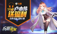 55开卢本伟送福利 《兵器少女》合作斗鱼王牌主